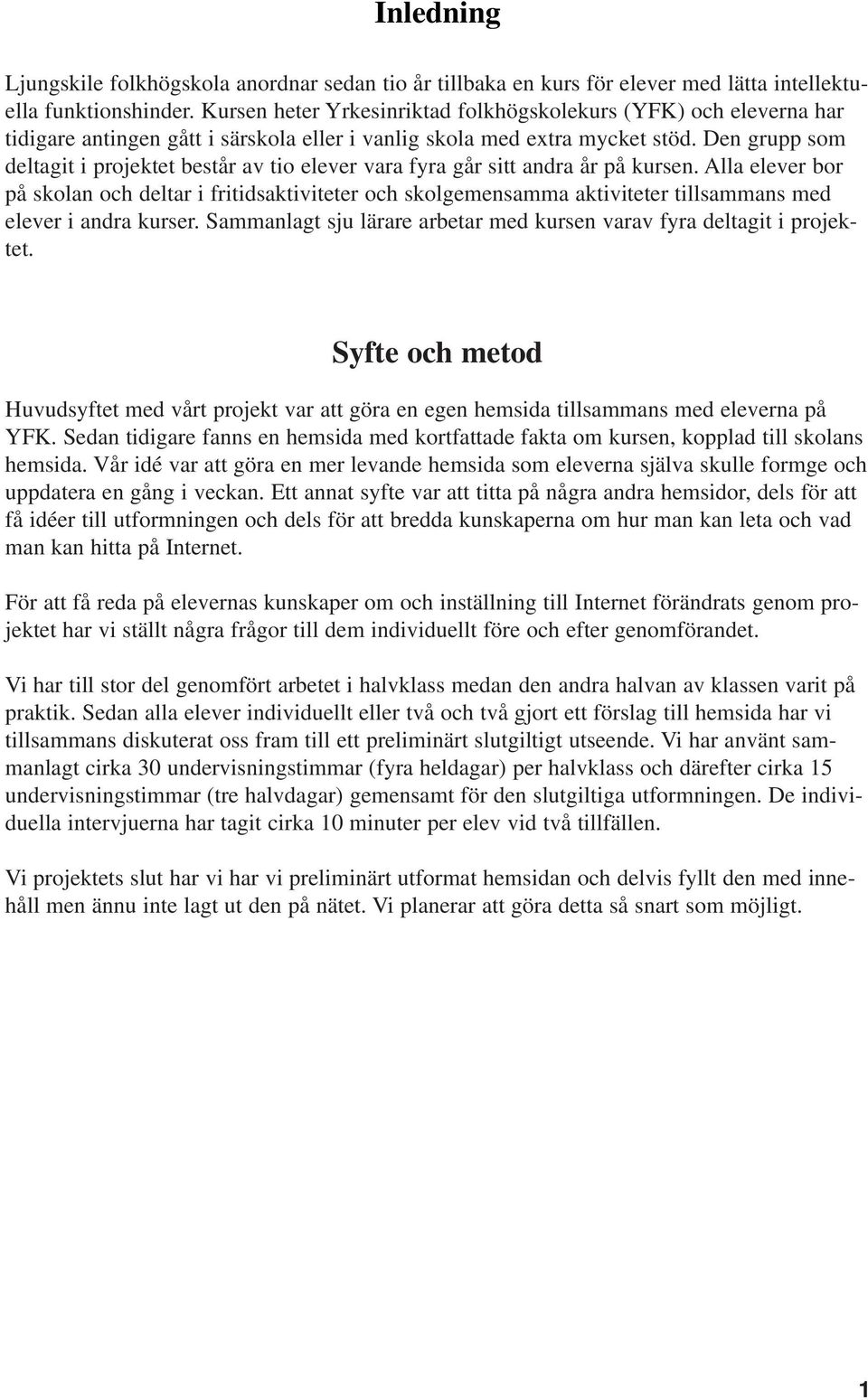 Den grupp som deltagit i projektet består av tio elever vara fyra går sitt andra år på kursen.