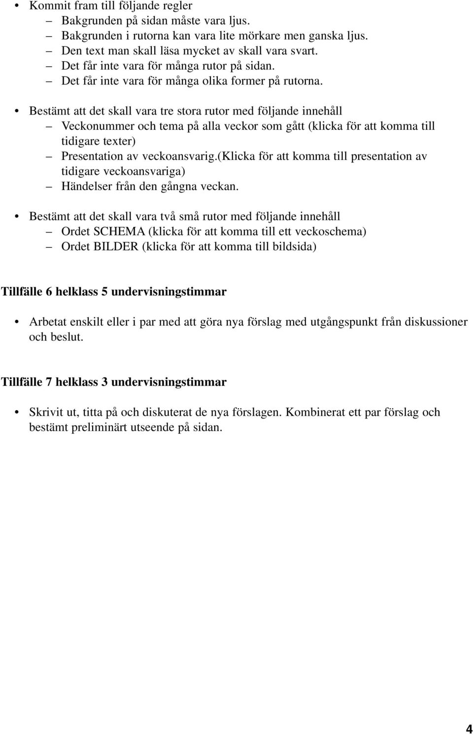 Bestämt att det skall vara tre stora rutor med följande innehåll Veckonummer och tema på alla veckor som gått (klicka för att komma till tidigare texter) Presentation av veckoansvarig.