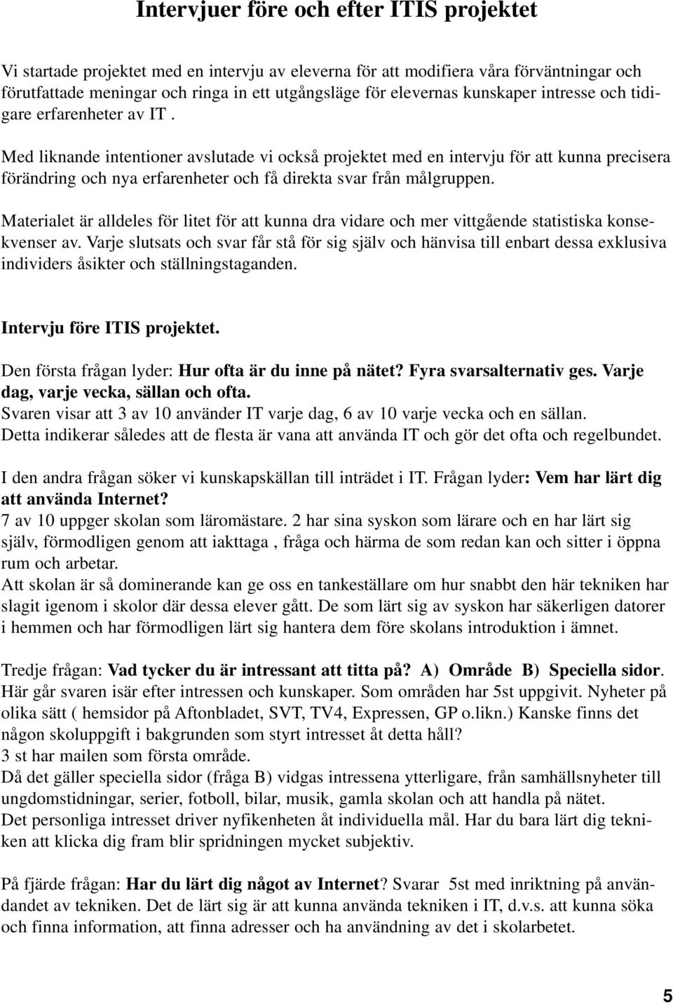 Med liknande intentioner avslutade vi också projektet med en intervju för att kunna precisera förändring och nya erfarenheter och få direkta svar från målgruppen.