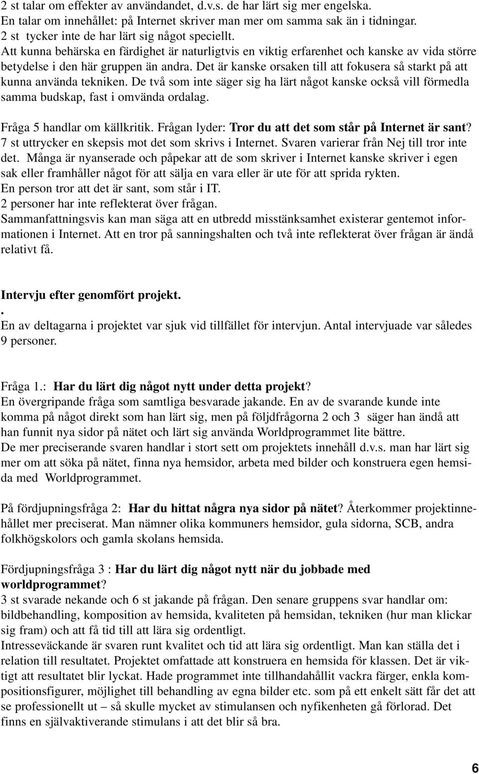 Det är kanske orsaken till att fokusera så starkt på att kunna använda tekniken. De två som inte säger sig ha lärt något kanske också vill förmedla samma budskap, fast i omvända ordalag.