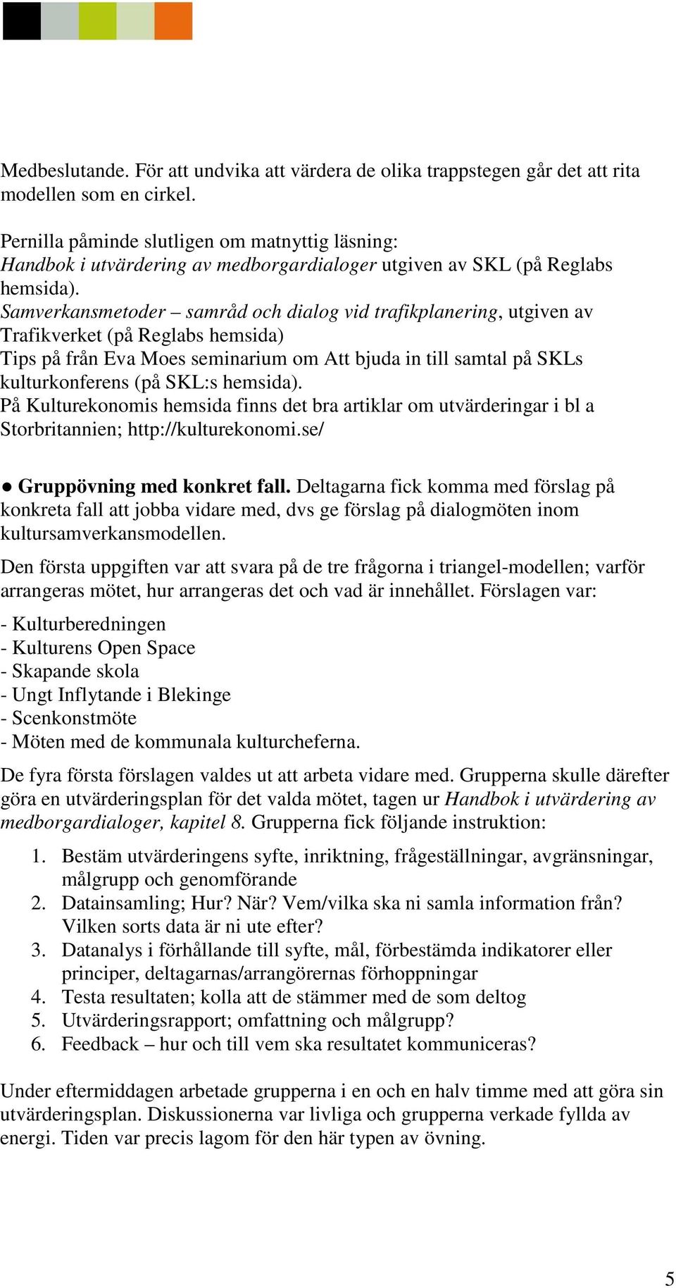 Samverkansmetoder samråd och dialog vid trafikplanering, utgiven av Trafikverket (på Reglabs hemsida) Tips på från Eva Moes seminarium om Att bjuda in till samtal på SKLs kulturkonferens (på SKL:s