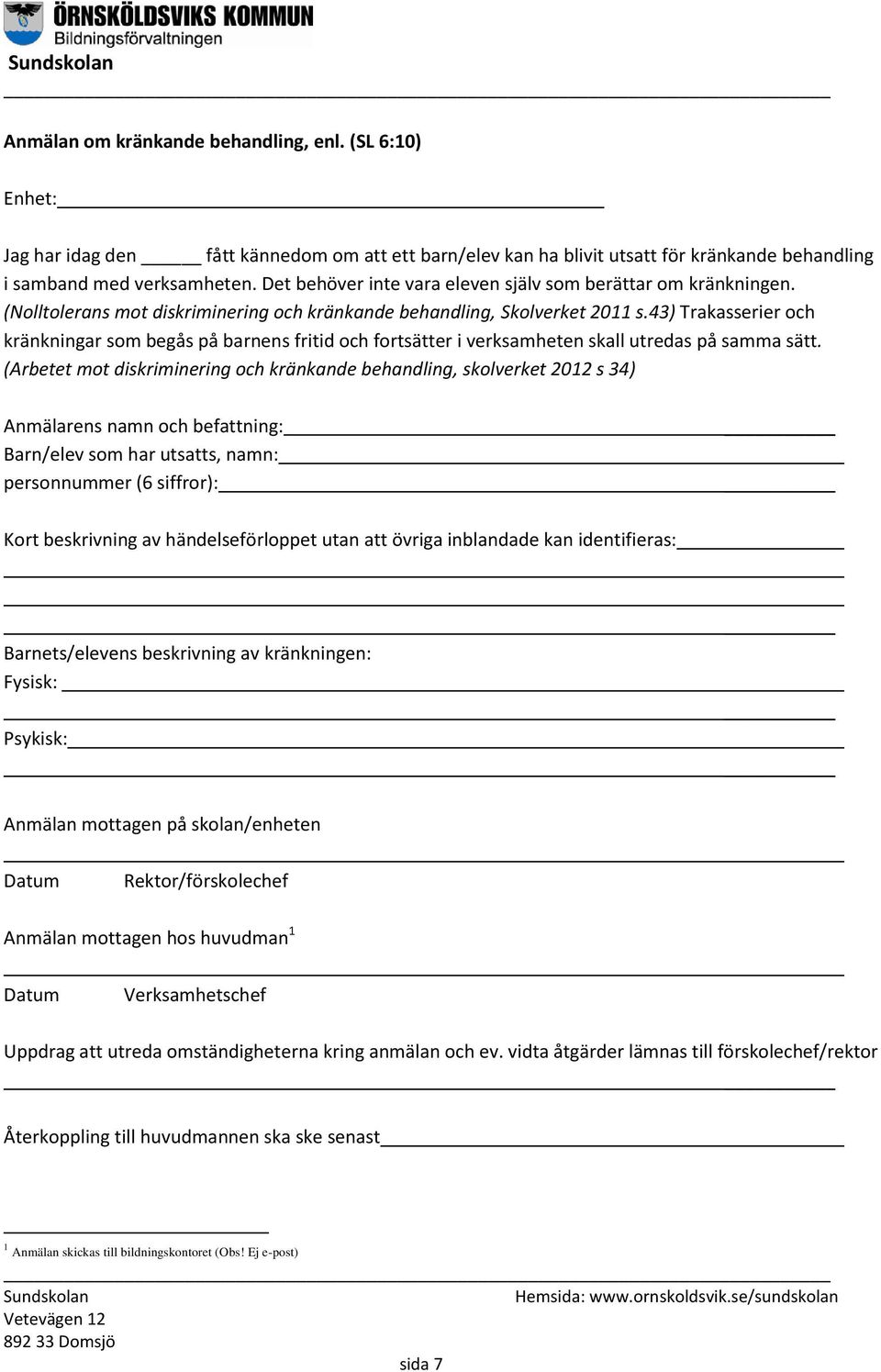 43) Trakasserier och kränkningar som begås på barnens fritid och fortsätter i verksamheten skall utredas på samma sätt.