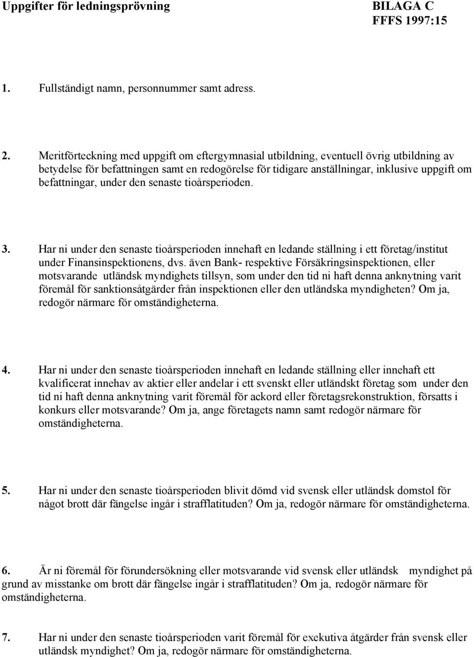 under den senaste tioårsperioden. 3. Har ni under den senaste tioårsperioden innehaft en ledande ställning i ett företag/institut under Finansinspektionens, dvs.