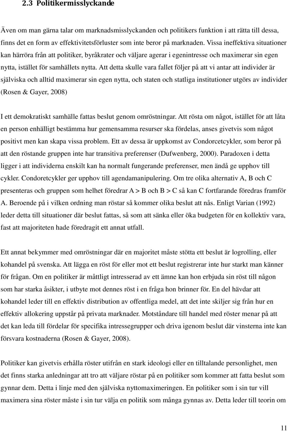 Att detta skulle vara fallet följer på att vi antar att individer är själviska och alltid maximerar sin egen nytta, och staten och statliga institutioner utgörs av individer (Rosen & Gayer, 2008) I