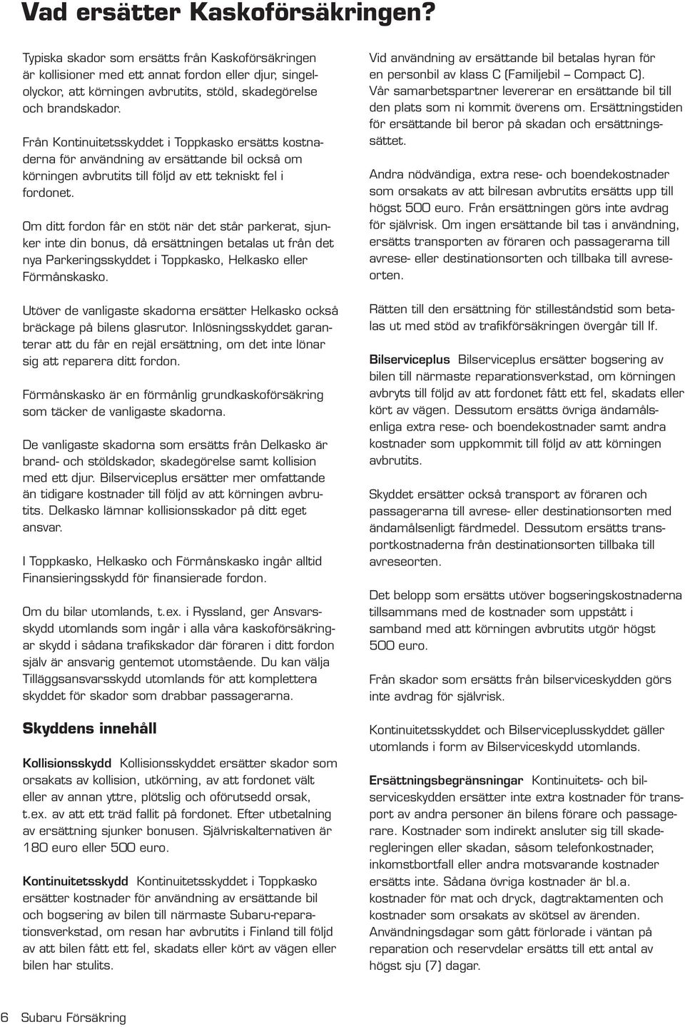 Från Kontinuitetsskyddet i Toppkasko ersätts kostnaderna för användning av ersättande bil också om körningen avbrutits till följd av ett tekniskt fel i fordonet.