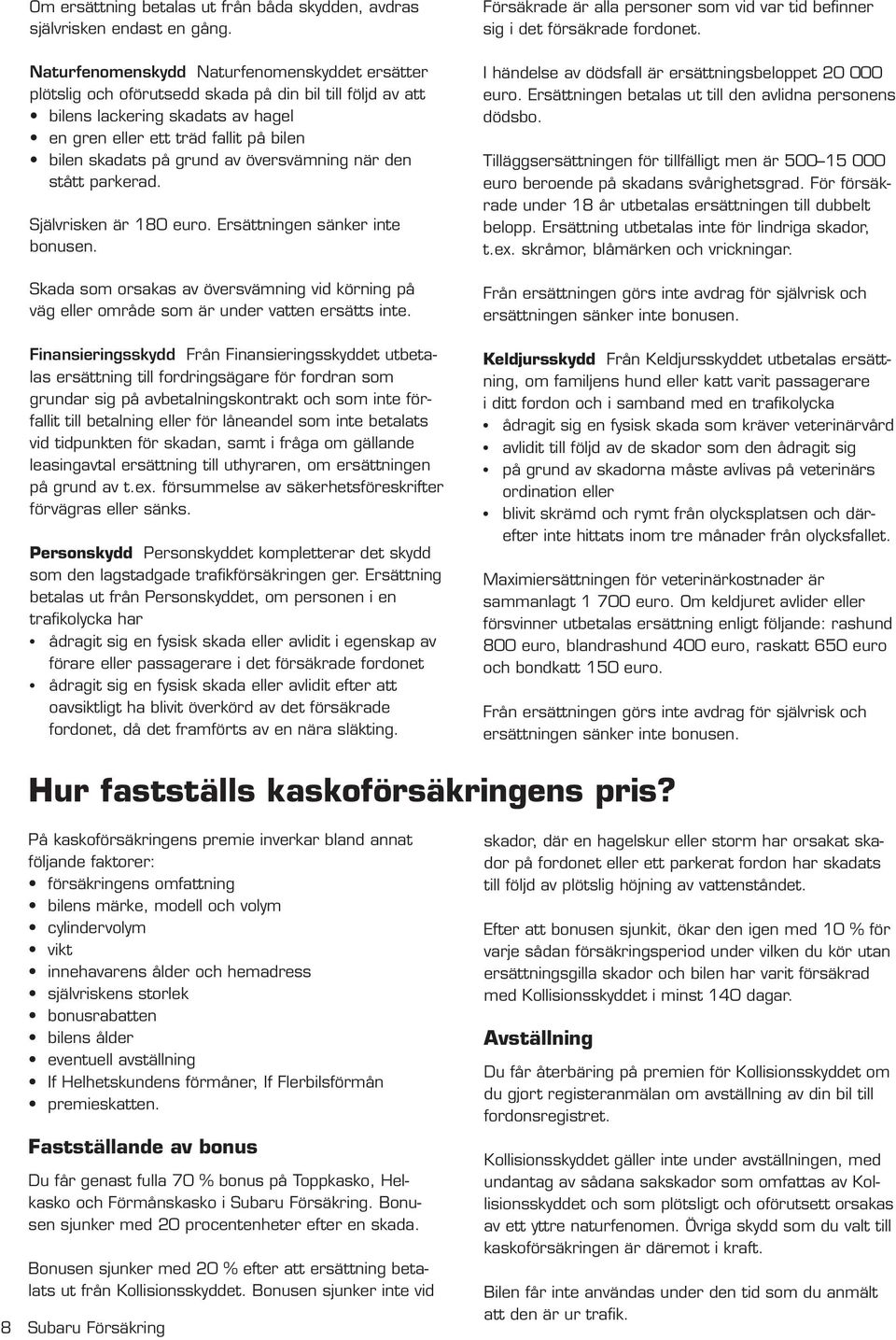grund av översvämning när den stått parkerad. Självrisken är 180 euro. Ersättningen sänker inte bonusen.