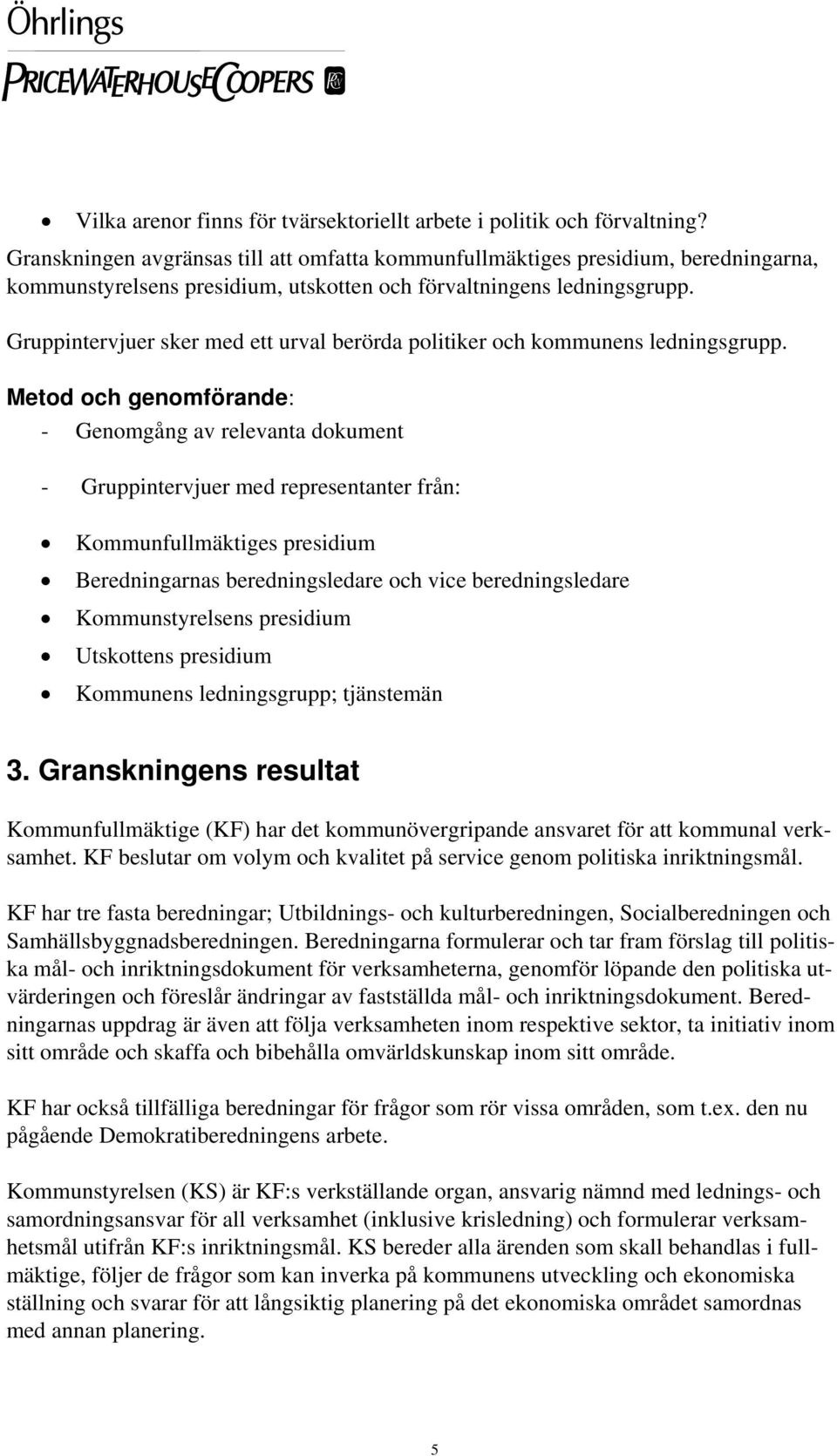 Gruppintervjuer sker med ett urval berörda politiker och kommunens ledningsgrupp.