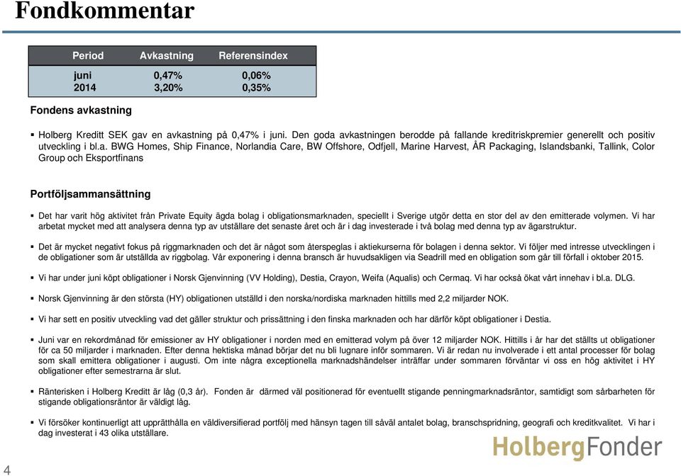 avkastningen berodde på fallande kreditriskpremier generellt och positiv utveckling i bl.a. BWG Homes, Ship Finance, Norlandia Care, BW Offshore, Odfjell, Marine Harvest, ÅR Packaging, Islandsbanki,