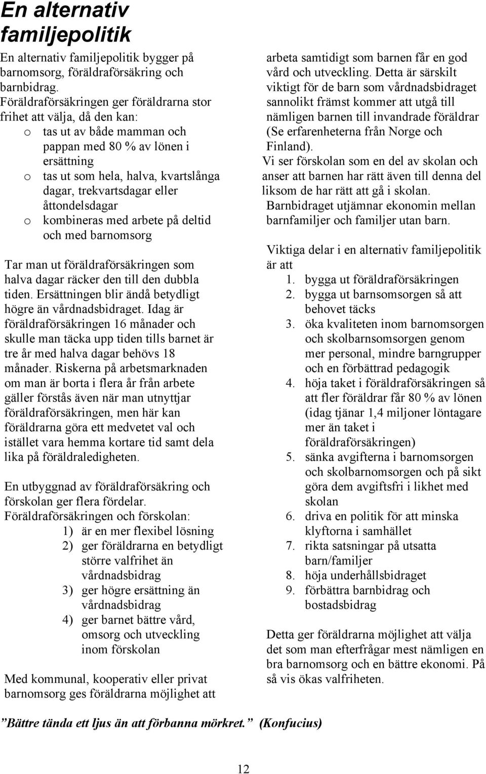 eller åttondelsdagar o kombineras med arbete på deltid och med barnomsorg Tar man ut föräldraförsäkringen som halva dagar räcker den till den dubbla tiden.