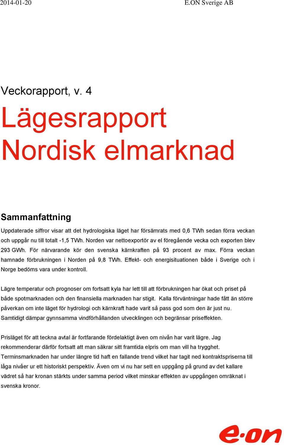 Norden var nettoexportör av el föregående vecka och exporten blev 293 GWh. För närvarande kör den svenska kärnkraften på 93 procent av max. Förra veckan hamnade förbrukningen i Norden på 9,8 TWh.