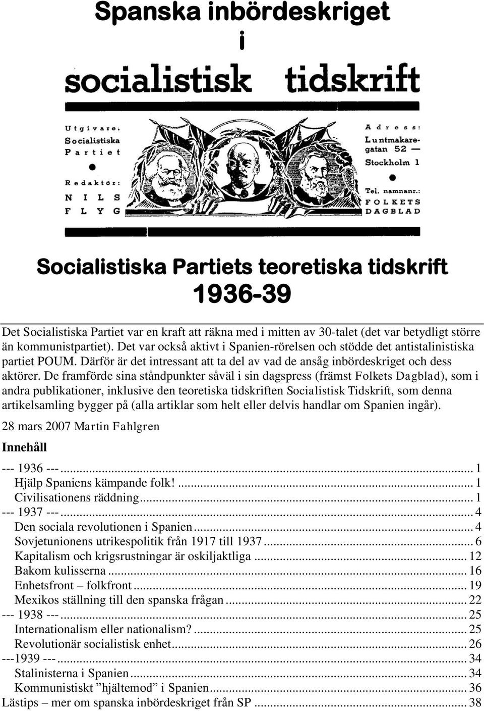 De framförde sina ståndpunkter såväl i sin dagspress (främst Folkets Dagblad), som i andra publikationer, inklusive den teoretiska tidskriften Socialistisk Tidskrift, som denna artikelsamling bygger