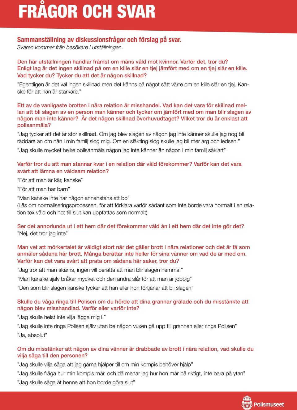 Egentligen är det väl ingen skillnad men det känns på något sätt värre om en kille slår en tjej. Kanske för att han är starkare. Ett av de vanligaste brotten i nära relation är misshandel.