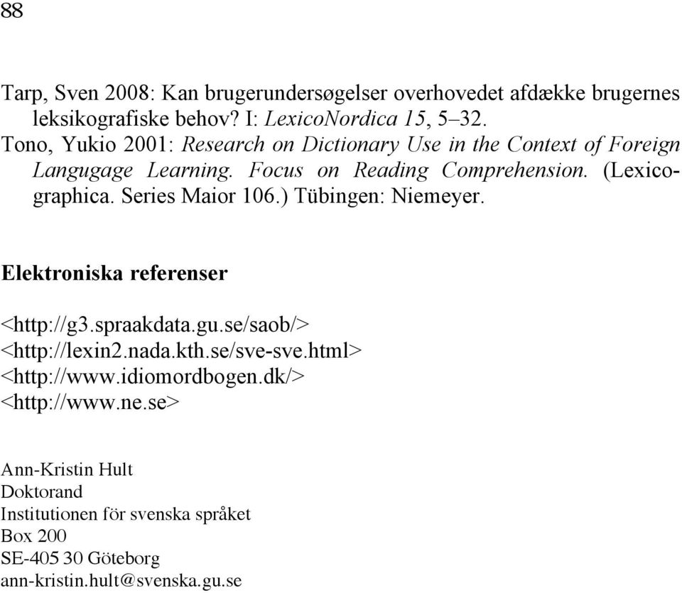Series Maior 106.) Tübingen: Niemeyer. Elektroniska referenser <http://g3.spraakdata.gu.se/saob/> <http://lexin2.nada.kth.se/sve-sve.