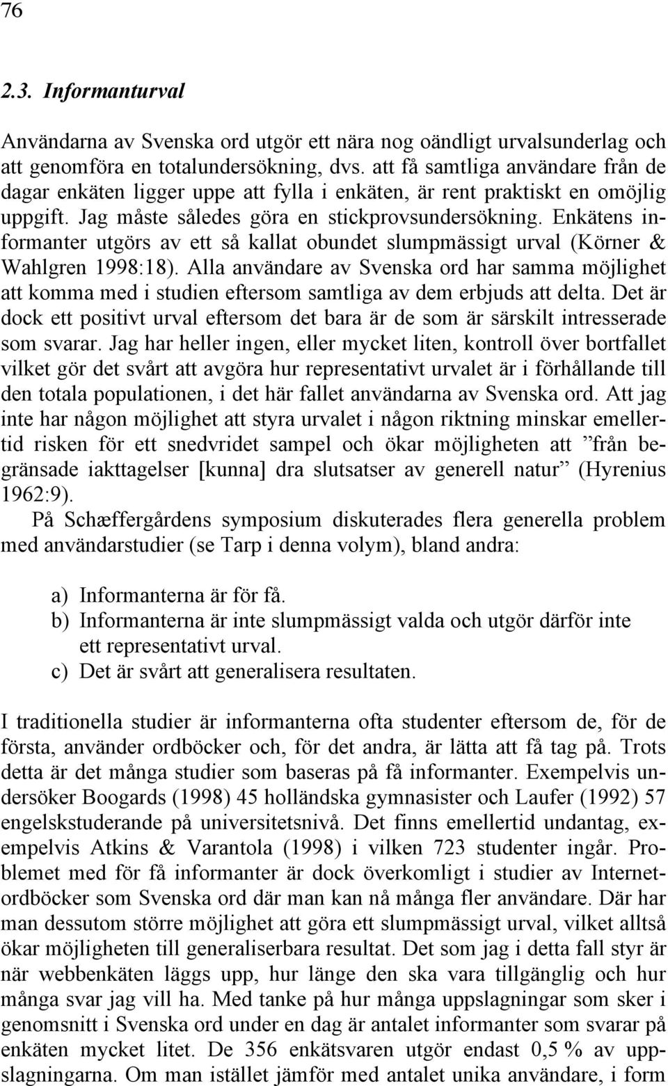 Enkätens informanter utgörs av ett så kallat obundet slumpmässigt urval (Körner & Wahlgren 1998:18).