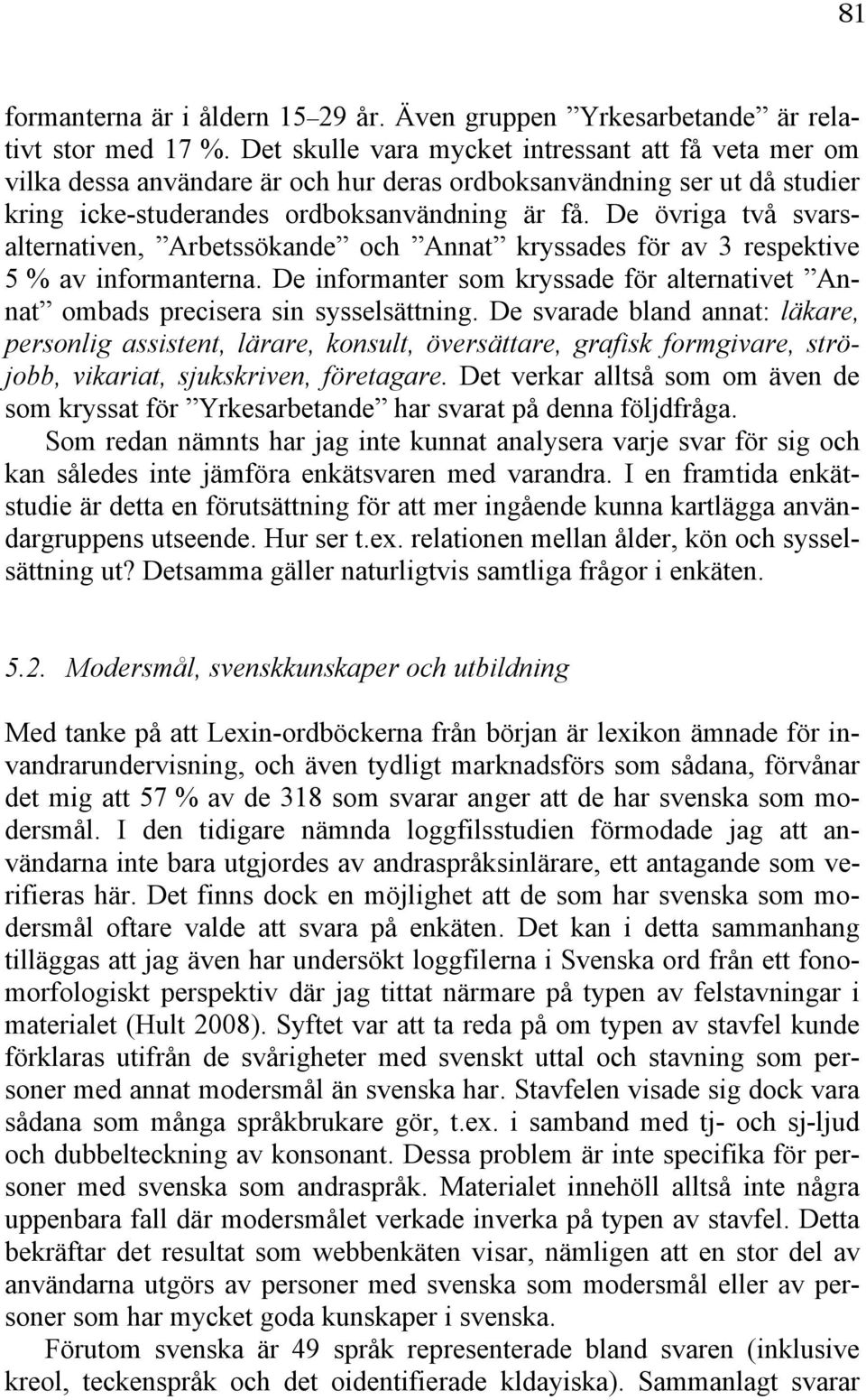 De övriga två svarsalternativen, Arbetssökande och Annat kryssades för av 3 respektive 5 % av informanterna. De informanter som kryssade för alternativet Annat ombads precisera sin sysselsättning.