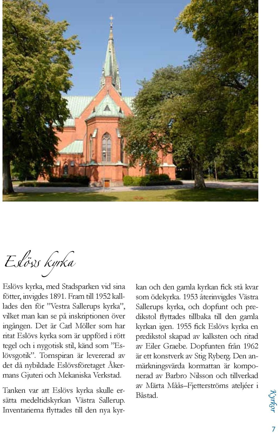 Tornspiran är levererad av det då nybildade Eslövsföretaget Åkermans Gjuteri och Mekaniska Verkstad. Tanken var att Eslövs kyrka skulle ersätta medeltidskyrkan Västra Sallerup.