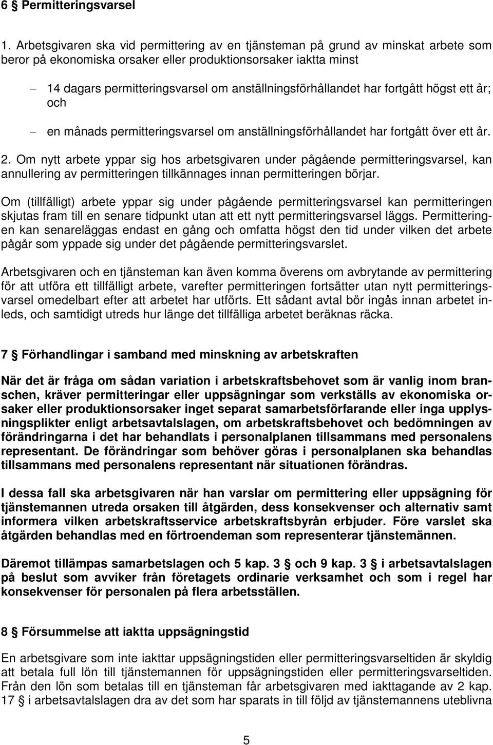 anställningsförhållandet har fortgått högst ett år; och en månads permitteringsvarsel om anställningsförhållandet har fortgått över ett år. 2.