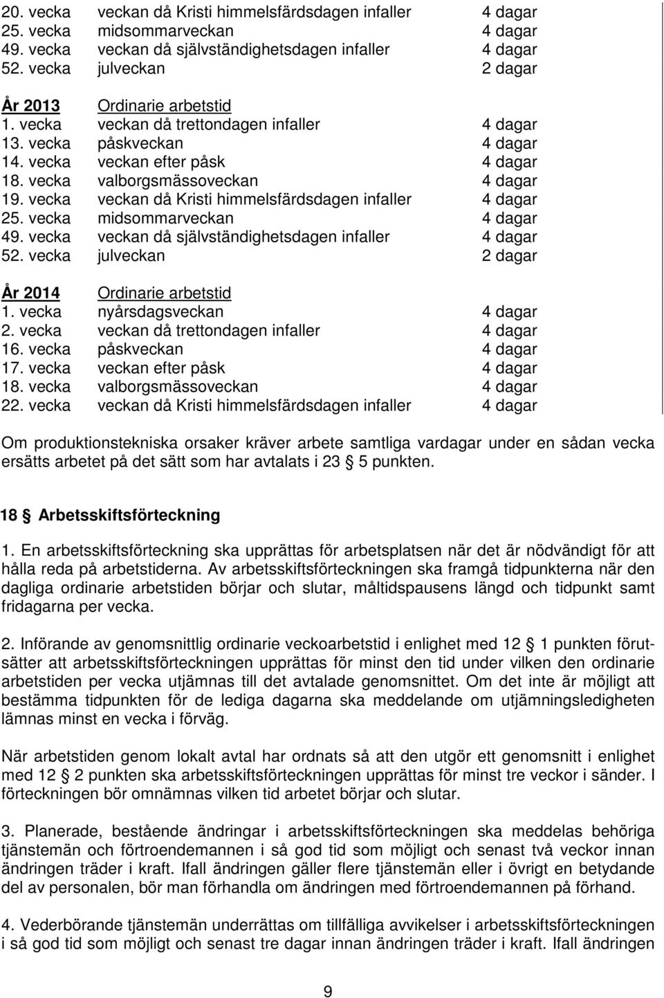 vecka valborgsmässoveckan 4 dagar 19. vecka veckan då Kristi himmelsfärdsdagen infaller 4 dagar 25. vecka midsommarveckan 4 dagar 49. vecka veckan då självständighetsdagen infaller 4 dagar 52.