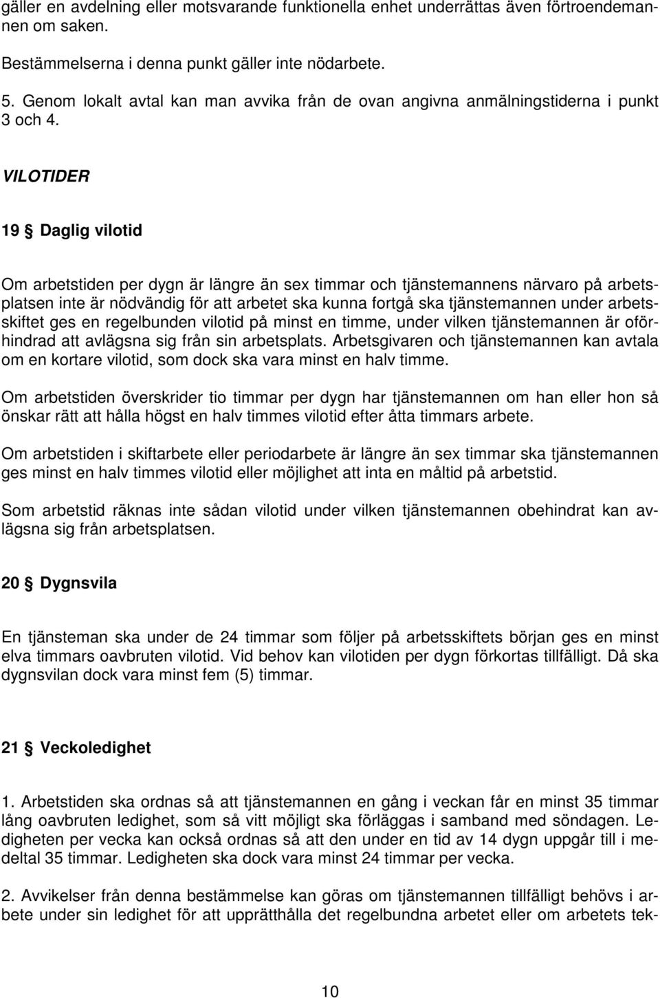 VILOTIDER 19 Daglig vilotid Om arbetstiden per dygn är längre än sex timmar och tjänstemannens närvaro på arbetsplatsen inte är nödvändig för att arbetet ska kunna fortgå ska tjänstemannen under