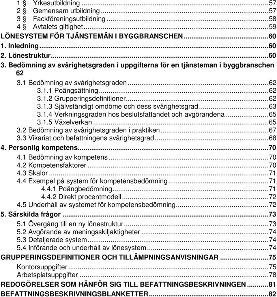 .. 63 3.1.4 Verkningsgraden hos beslutsfattandet och avgörandena... 65 3.1.5 Växelverkan... 65 3.2 Bedömning av svårighetsgraden i praktiken... 67 3.3 Vikariat och befattningens svårighetsgrad... 68 4.