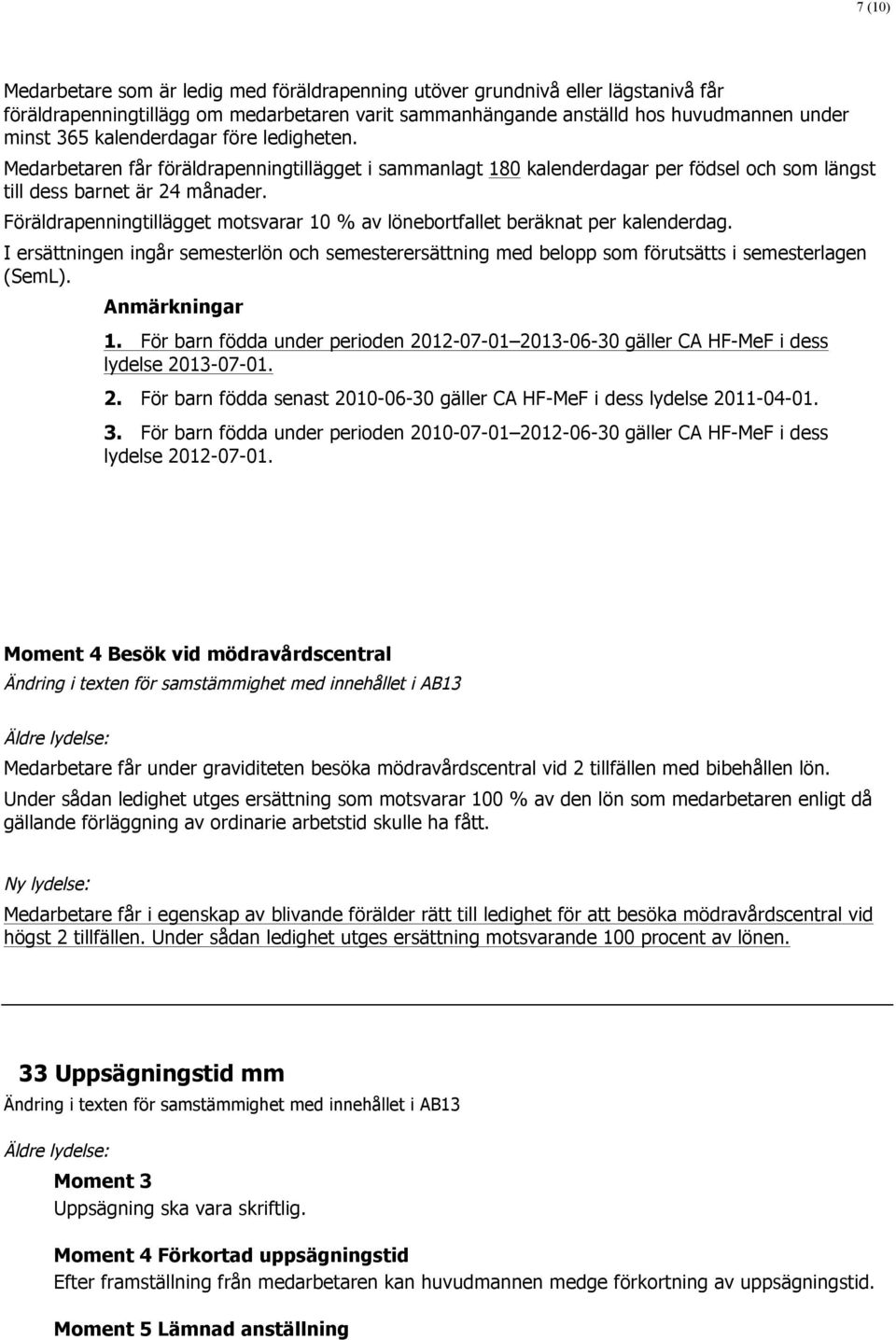 Föräldrapenningtillägget motsvarar 10 % av lönebortfallet beräknat per kalenderdag. I ersättningen ingår semesterlön och semesterersättning med belopp som förutsätts i semesterlagen (SemL).