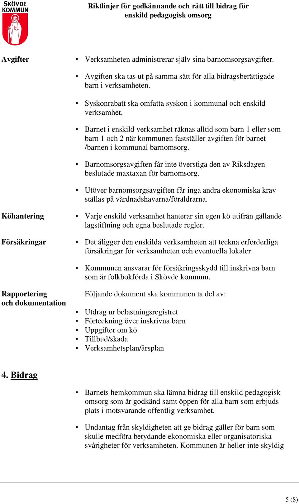 Barnet i enskild verksamhet räknas alltid som barn 1 eller som barn 1 och 2 när kommunen fastställer avgiften för barnet /barnen i kommunal barnomsorg.