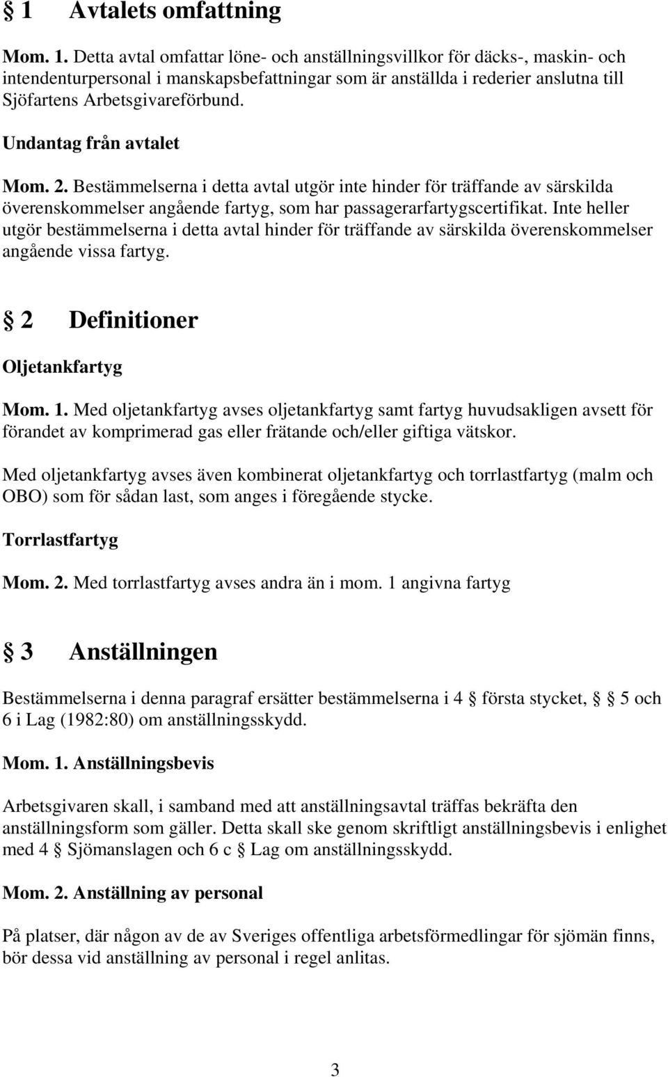 Undantag från avtalet Mom. 2. Bestämmelserna i detta avtal utgör inte hinder för träffande av särskilda överenskommelser angående fartyg, som har passagerarfartygscertifikat.