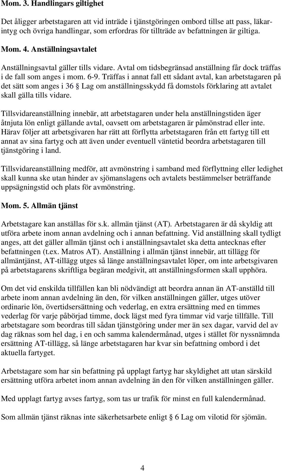 4. Anställningsavtalet Anställningsavtal gäller tills vidare. Avtal om tidsbegränsad anställning får dock träffas i de fall som anges i mom. 6-9.