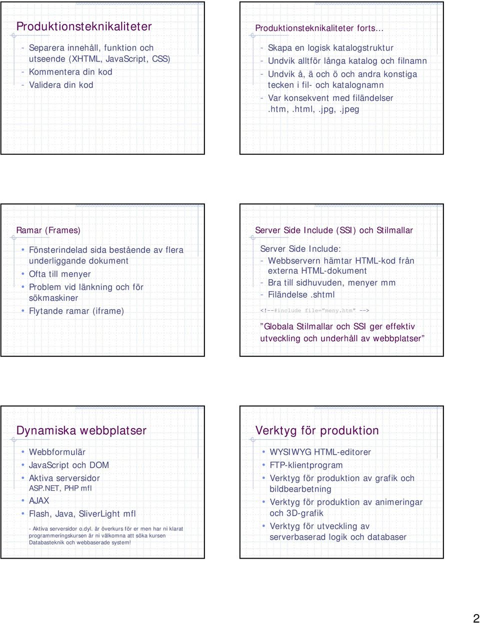 jpeg Ramar (Frames) Fönsterindelad sida bestående av flera underliggande dokument Ofta till menyer Problem vid länkning och för sökmaskiner Flytande ramar (iframe) Server Side Include (SSI) och