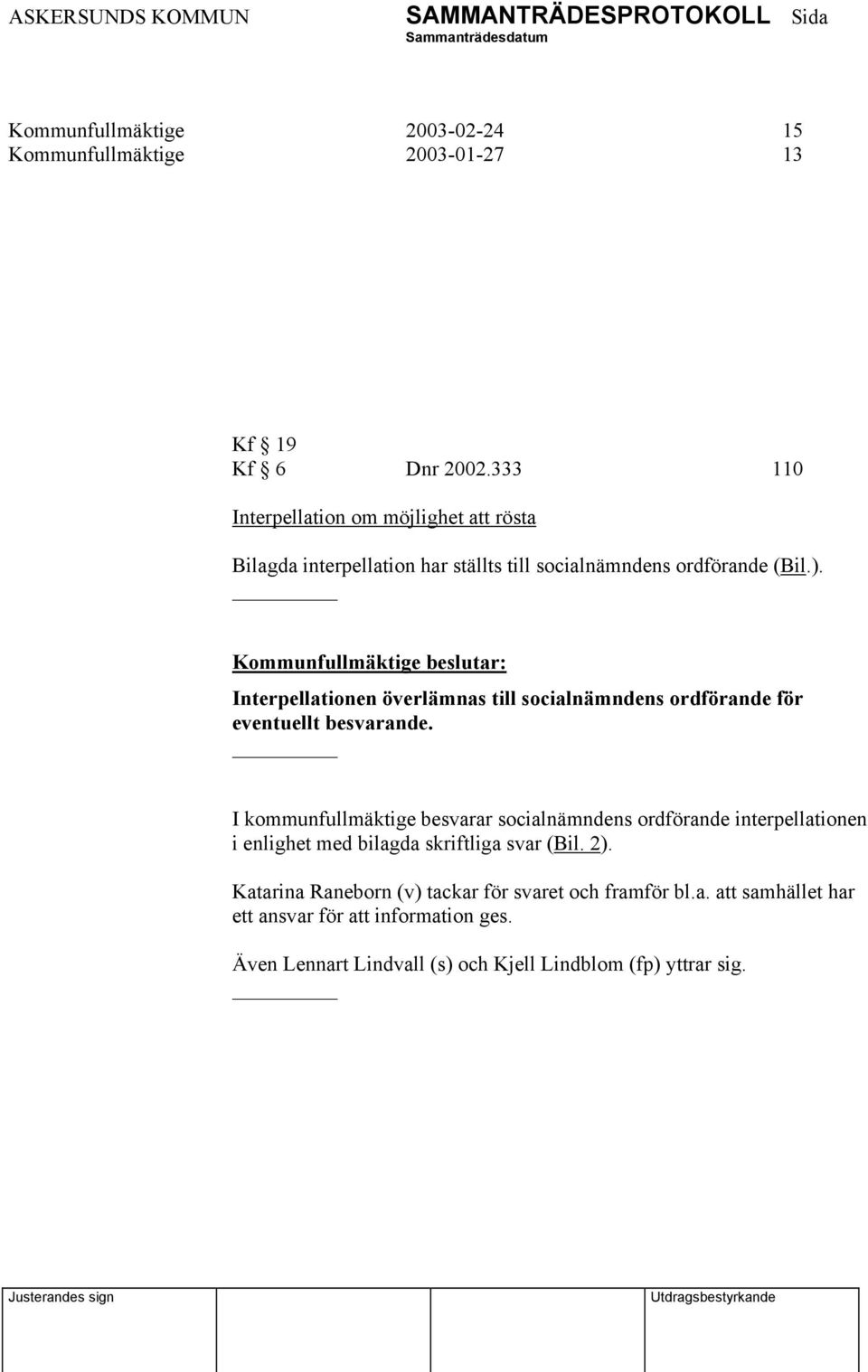 Kommunfullmäktige beslutar: Interpellationen överlämnas till socialnämndens ordförande för eventuellt besvarande.