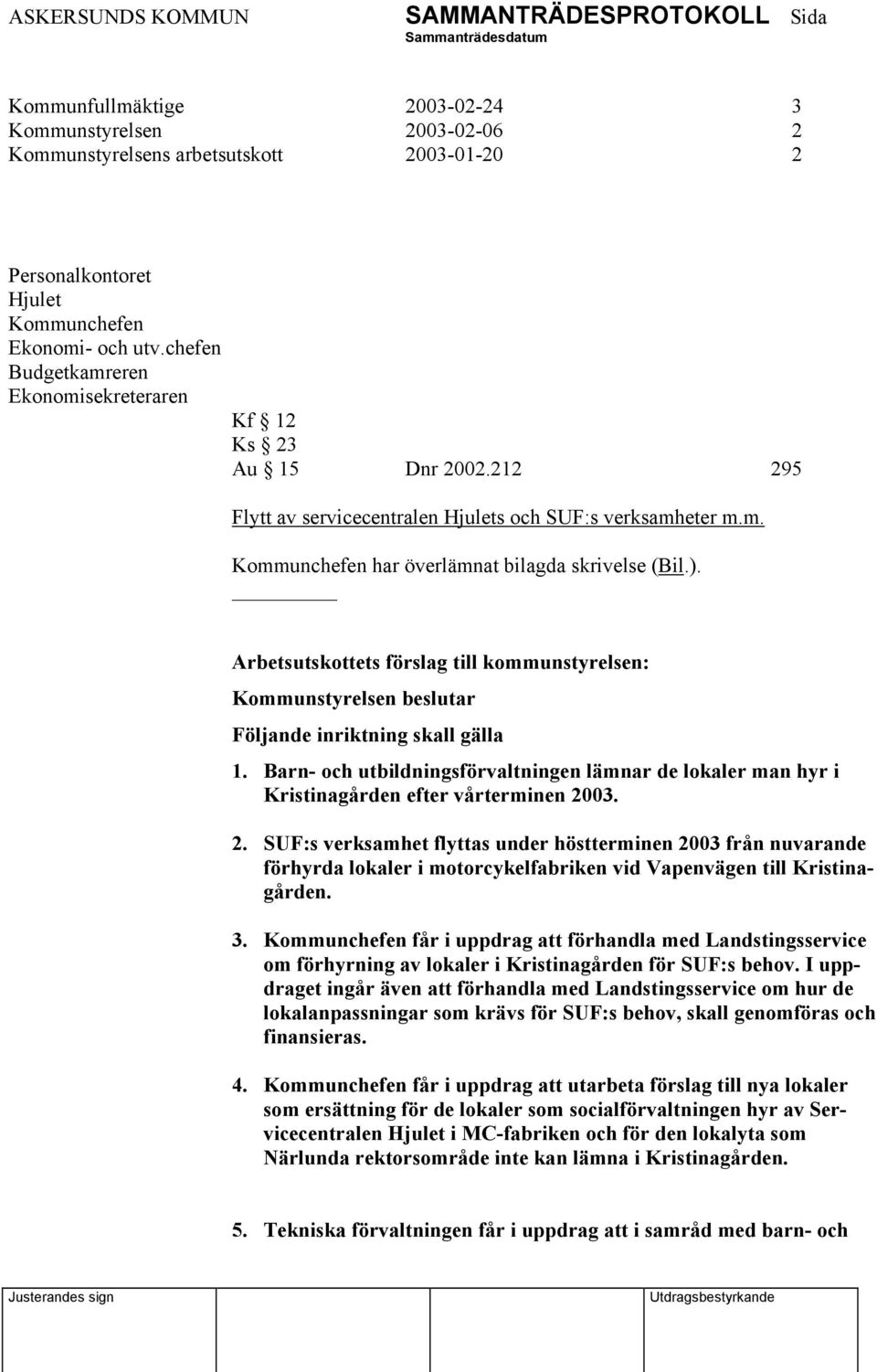 Arbetsutskottets förslag till kommunstyrelsen: Kommunstyrelsen beslutar Följande inriktning skall gälla 1.