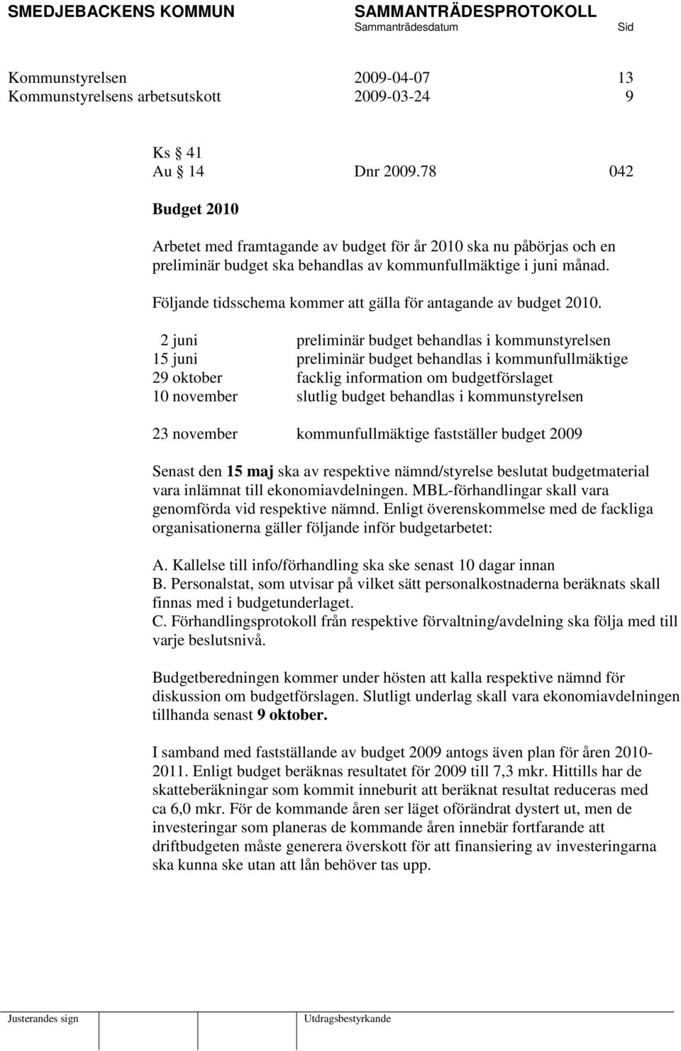 Följande tidsschema kommer att gälla för antagande av budget 2010.