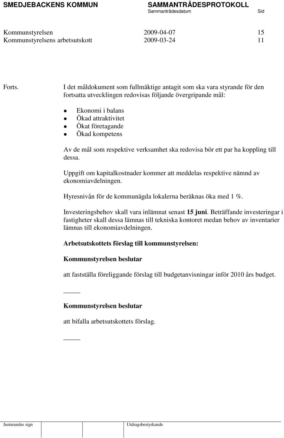 Av de mål som respektive verksamhet ska redovisa bör ett par ha koppling till dessa. Uppgift om kapitalkostnader kommer att meddelas respektive nämnd av ekonomiavdelningen.