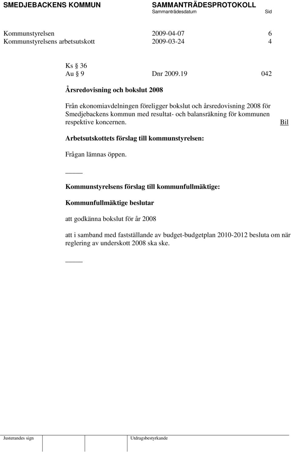 och balansräkning för kommunen respektive koncernen. Bil Arbetsutskottets förslag till kommunstyrelsen: Frågan lämnas öppen.