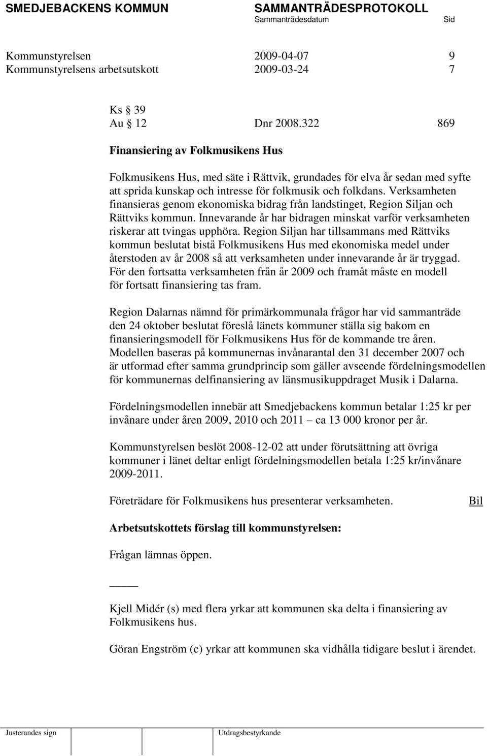 Verksamheten finansieras genom ekonomiska bidrag från landstinget, Region Siljan och Rättviks kommun. Innevarande år har bidragen minskat varför verksamheten riskerar att tvingas upphöra.