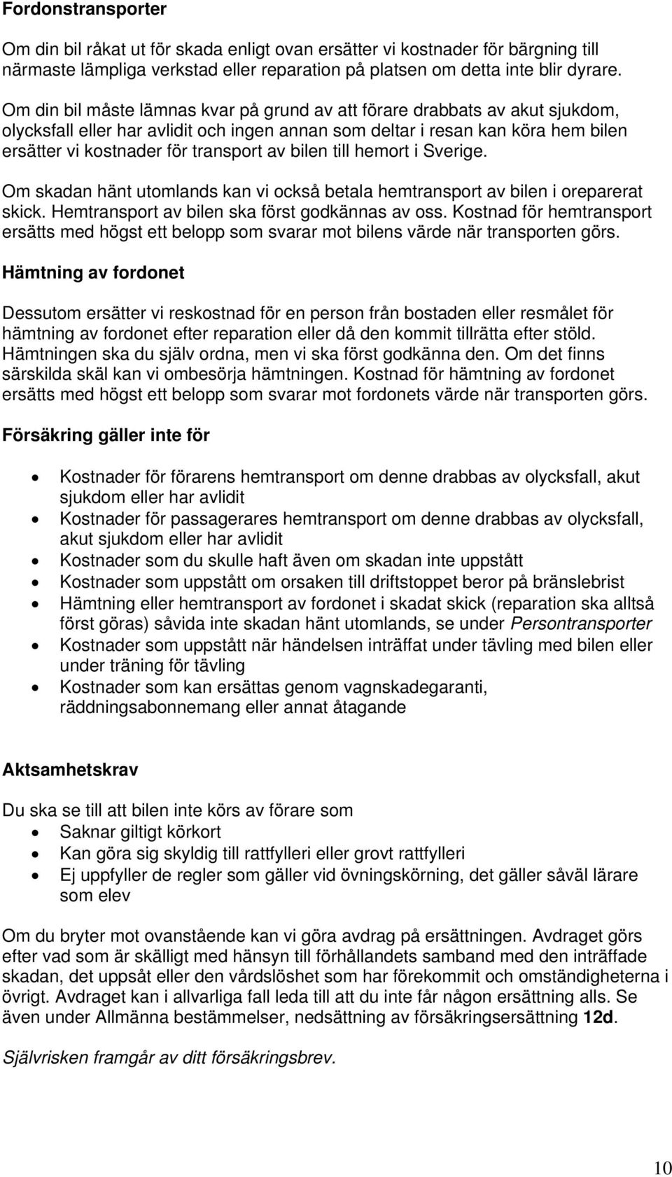 bilen till hemort i Sverige. Om skadan hänt utomlands kan vi också betala hemtransport av bilen i oreparerat skick. Hemtransport av bilen ska först godkännas av oss.