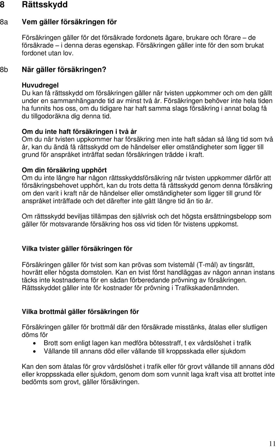 Huvudregel Du kan få rättsskydd om försäkringen gäller när tvisten uppkommer och om den gällt under en sammanhängande tid av minst två år.