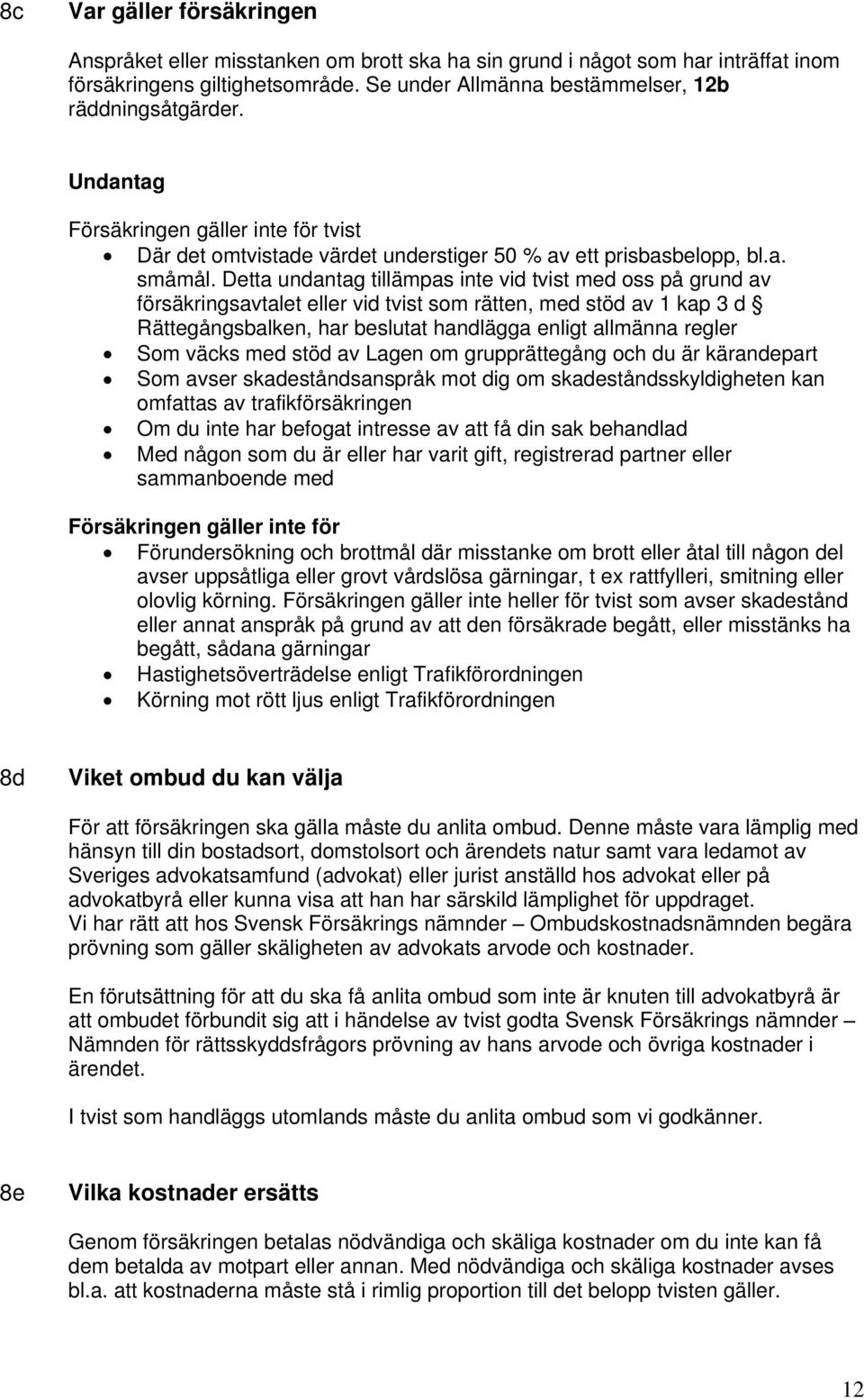 Detta undantag tillämpas inte vid tvist med oss på grund av försäkringsavtalet eller vid tvist som rätten, med stöd av 1 kap 3 d Rättegångsbalken, har beslutat handlägga enligt allmänna regler Som