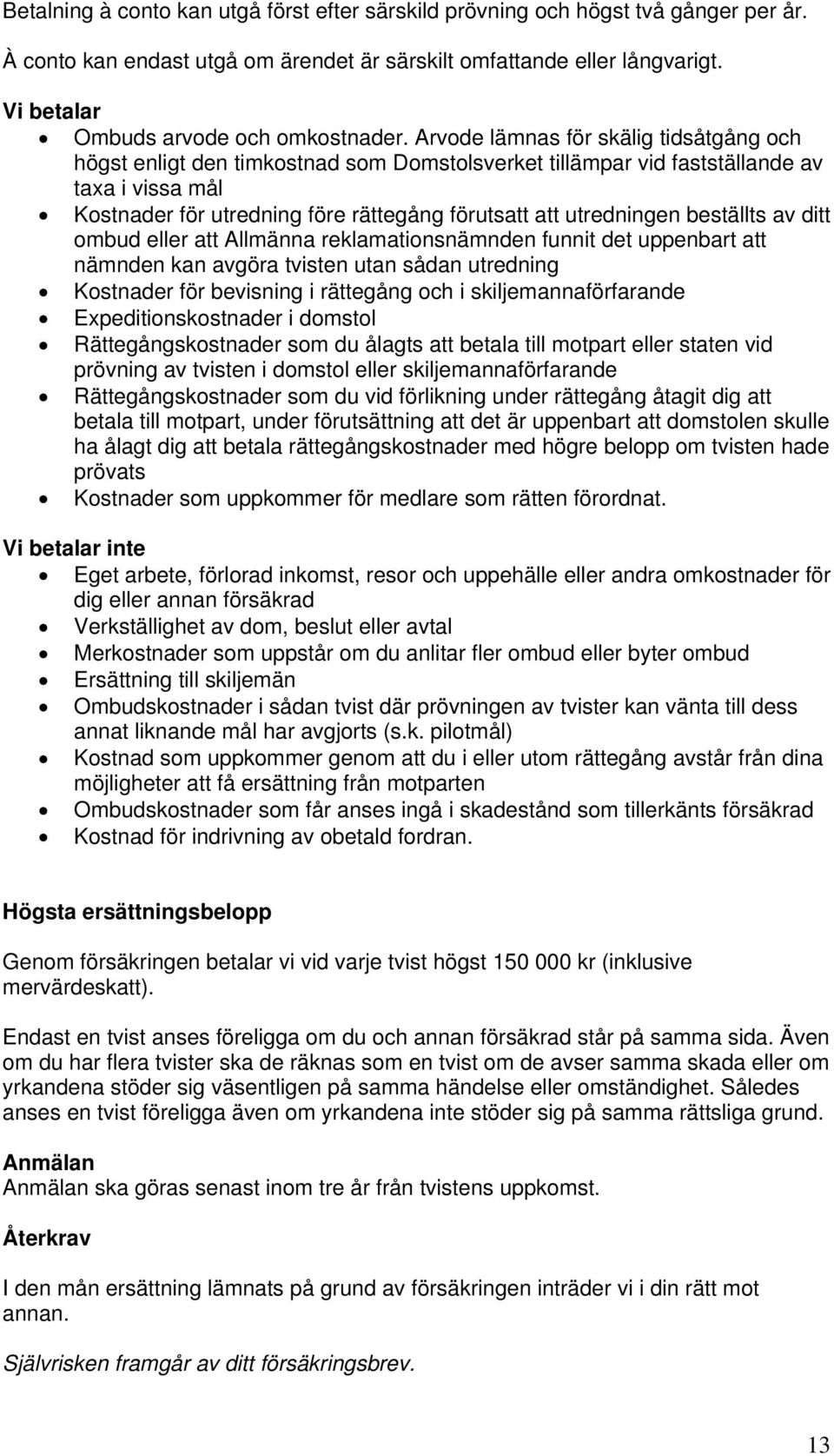 Arvode lämnas för skälig tidsåtgång och högst enligt den timkostnad som Domstolsverket tillämpar vid fastställande av taxa i vissa mål Kostnader för utredning före rättegång förutsatt att utredningen