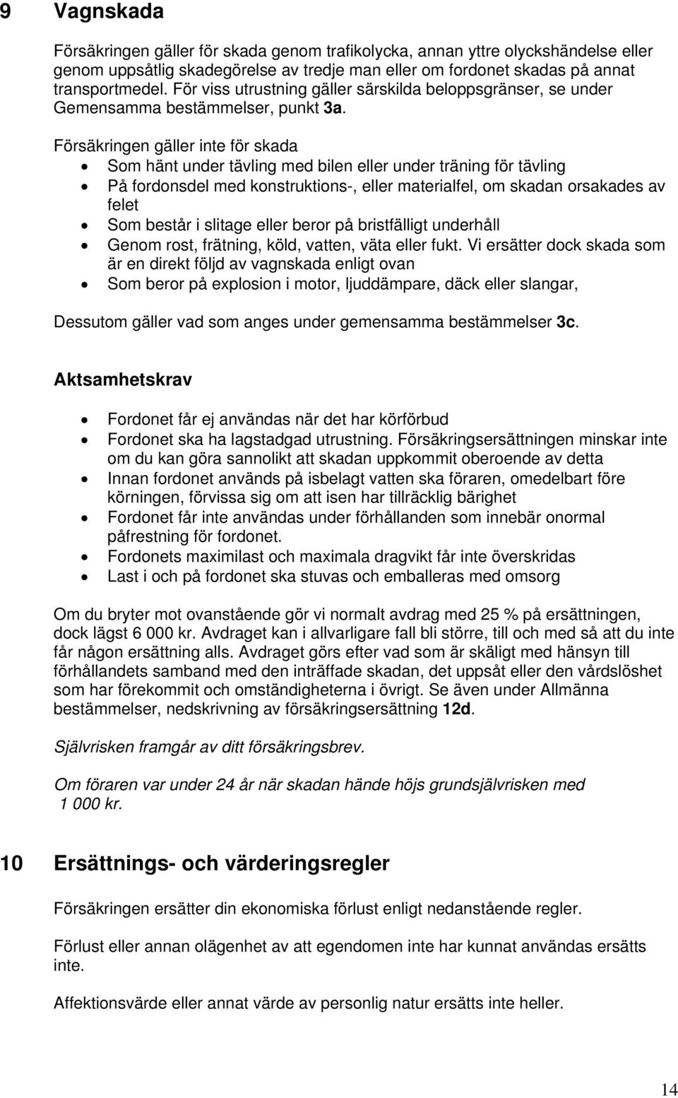 Försäkringen gäller inte för skada Som hänt under tävling med bilen eller under träning för tävling På fordonsdel med konstruktions-, eller materialfel, om skadan orsakades av felet Som består i