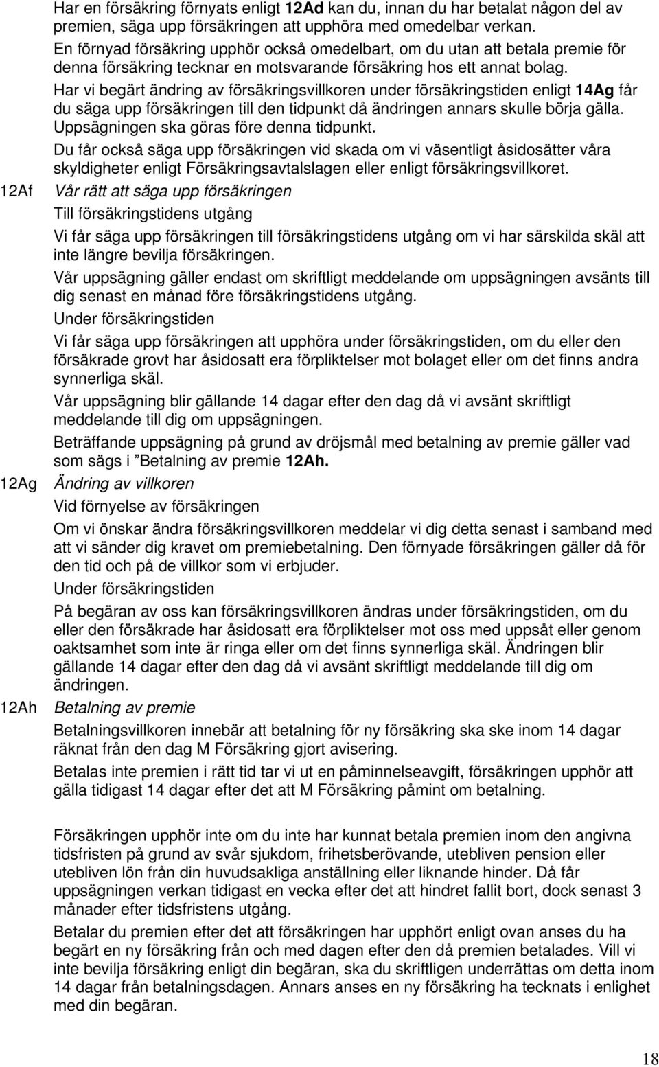 Har vi begärt ändring av försäkringsvillkoren under försäkringstiden enligt 14Ag får du säga upp försäkringen till den tidpunkt då ändringen annars skulle börja gälla.