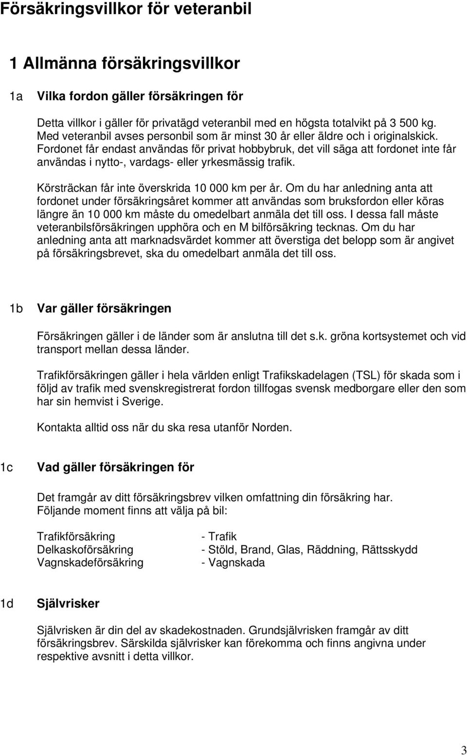 Fordonet får endast användas för privat hobbybruk, det vill säga att fordonet inte får användas i nytto-, vardags- eller yrkesmässig trafik. Körsträckan får inte överskrida 10 000 km per år.