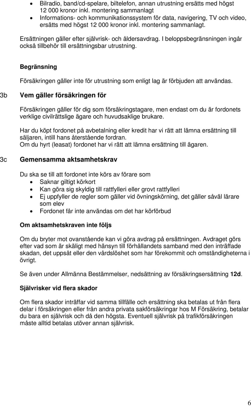 Ersättningen gäller efter självrisk- och åldersavdrag. I beloppsbegränsningen ingår också tillbehör till ersättningsbar utrustning.