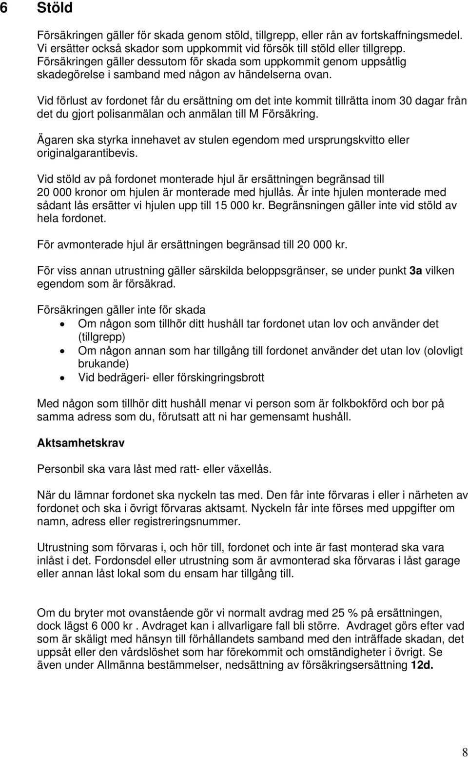 Vid förlust av fordonet får du ersättning om det inte kommit tillrätta inom 30 dagar från det du gjort polisanmälan och anmälan till M Försäkring.