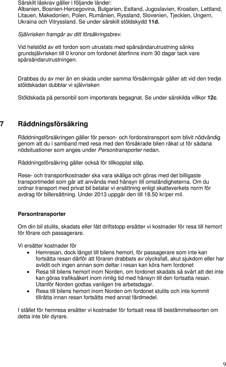 Vid helstöld av ett fordon som utrustats med spårsändarutrustning sänks grundsjälvrisken till 0 kronor om fordonet återfinns inom 30 dagar tack vare spårsändarutrustningen.