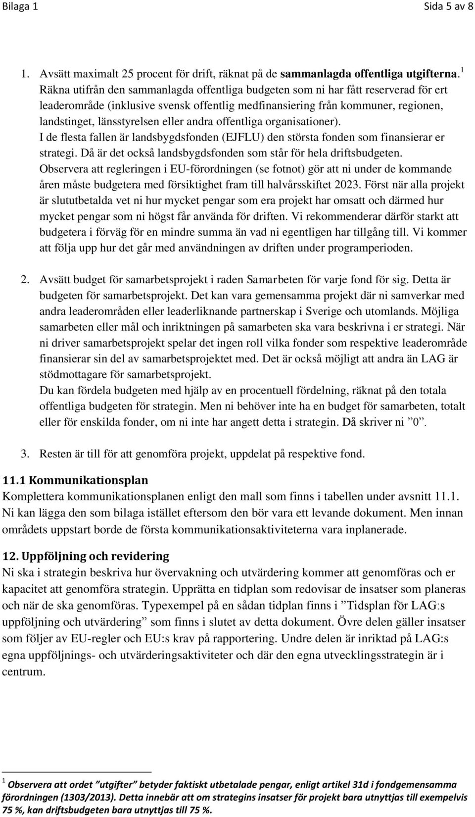 eller andra offentliga organisationer). I de flesta fallen är landsbygdsfonden (EJFLU) den största fonden som finansierar er strategi.