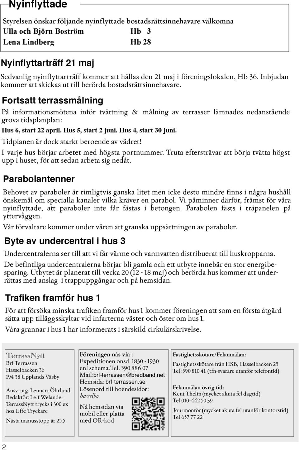 Fortstt terrssmålning På informtionsmöten inför tvättning & målning v terrsser lämndes nednstående grov tidslnln: Hus 6, strt 22 ril. Hus 5, strt 2 juni. Hus 4, strt 30 juni.