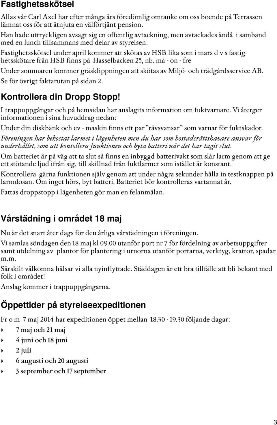 Fstighetsskötsel under ril kommer tt sköts v HSB lik som i mrs d v s fstighetsskötre från HSB finns å Hsselbcken 25, nb.