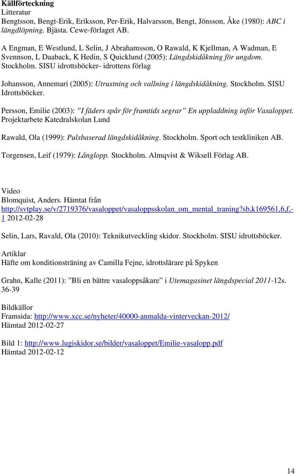 SISU idrottsböcker- idrottens förlag Johansson, Annemari (2005): Utrustning och vallning i längdskidåkning. Stockholm. SISU Idrottsböcker.