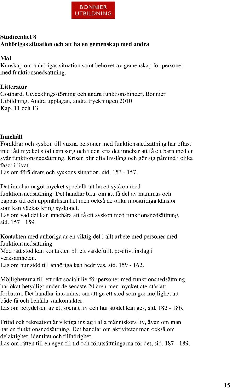 Innehåll Föräldrar och syskon till vuxna personer med funktionsnedsättning har oftast inte fått mycket stöd i sin sorg och i den kris det innebar att få ett barn med en svår funktionsnedsättning.